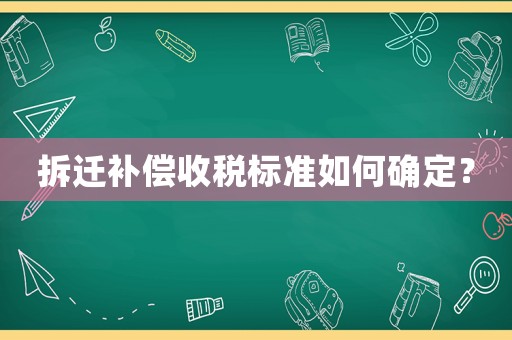 拆遷補(bǔ)償收稅標(biāo)準(zhǔn)如何確定？