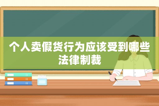 個(gè)人賣假貨行為應(yīng)該受到哪些法律制裁