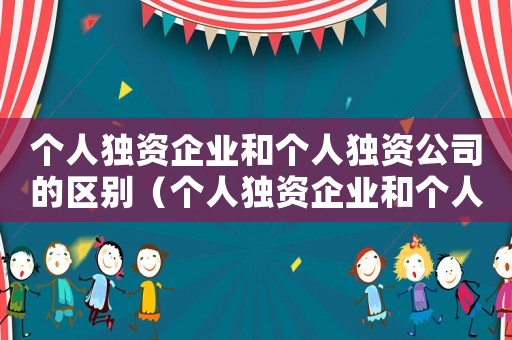 個(gè)人獨(dú)資企業(yè)和個(gè)人獨(dú)資公司的區(qū)別（個(gè)人獨(dú)資企業(yè)和個(gè)人獨(dú)資公司）