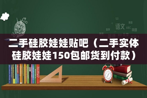二手硅膠娃娃貼吧（二手實體硅膠娃娃150包郵貨到付款）