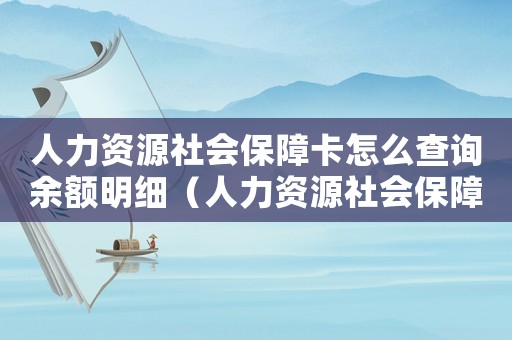 人力資源社會保障卡怎么查詢余額明細(xì)（人力資源社會保障卡怎么查詢余額）