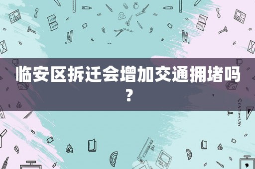 臨安區(qū)拆遷會增加交通擁堵嗎？