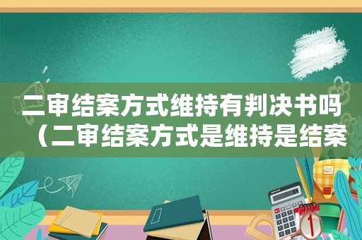 二審結(jié)案方式維持有判決書(shū)嗎（二審結(jié)案方式是維持是結(jié)案了嗎）