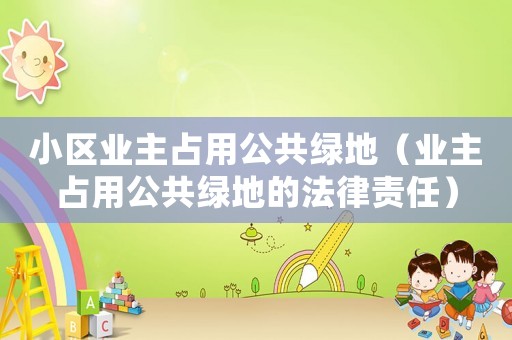 小區(qū)業(yè)主占用公共綠地（業(yè)主占用公共綠地的法律責(zé)任）