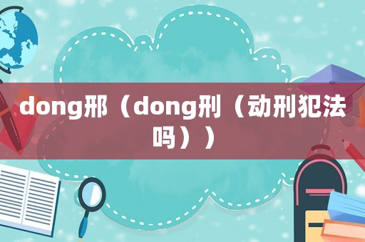 dong邢（dong刑（動(dòng)刑犯法嗎））