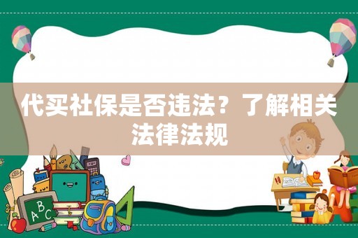 代買社保是否違法？了解相關(guān)法律法規(guī)