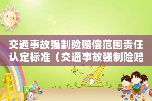 交通事故強(qiáng)制險(xiǎn)賠償范圍責(zé)任認(rèn)定標(biāo)準(zhǔn)（交通事故強(qiáng)制險(xiǎn)賠償范圍責(zé)任認(rèn)定）