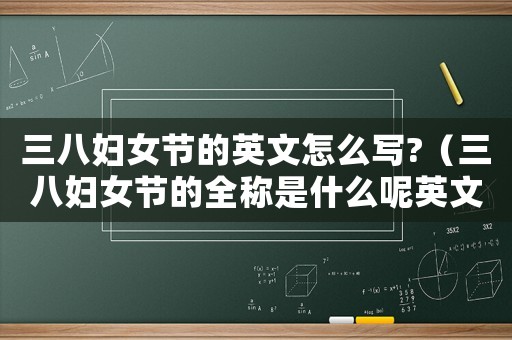 三八婦女節(jié)的英文怎么寫(xiě)?（三八婦女節(jié)的全稱(chēng)是什么呢英文）