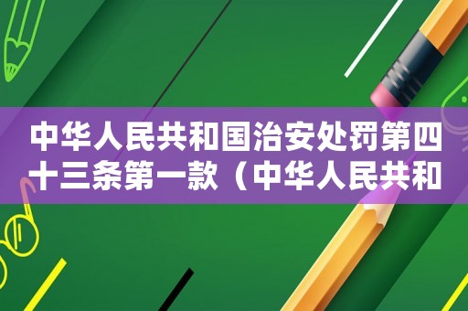 中華人民共和國(guó)治安處罰第四十三條第一款（中華人民共和國(guó)治安處罰條例第43條）