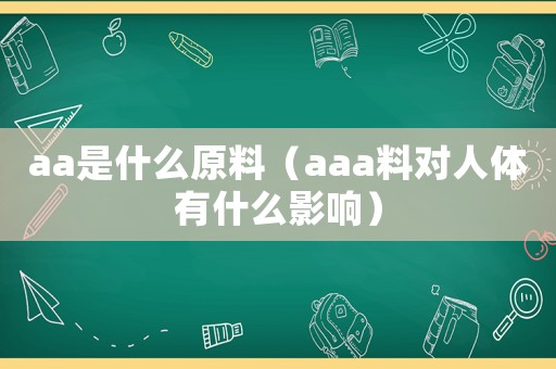 aa是什么原料（aaa料對(duì)人體有什么影響）