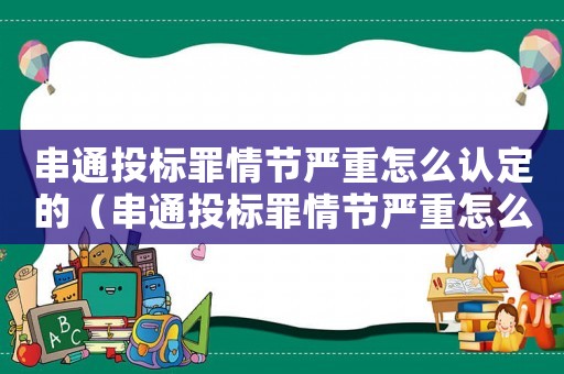 串通投標罪情節(jié)嚴重怎么認定的（串通投標罪情節(jié)嚴重怎么認定）