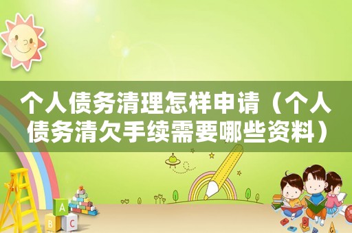 個(gè)人債務(wù)清理怎樣申請(qǐng)（個(gè)人債務(wù)清欠手續(xù)需要哪些資料）