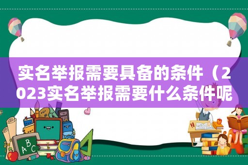 實名舉報需要具備的條件（2023實名舉報需要什么條件呢）