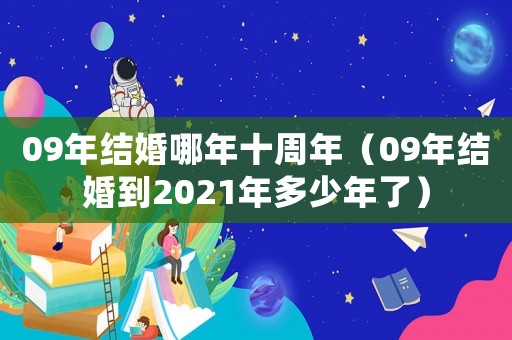 09年結(jié)婚哪年十周年（09年結(jié)婚到2021年多少年了）