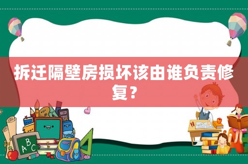 拆遷隔壁房損壞該由誰(shuí)負(fù)責(zé)修復(fù)？