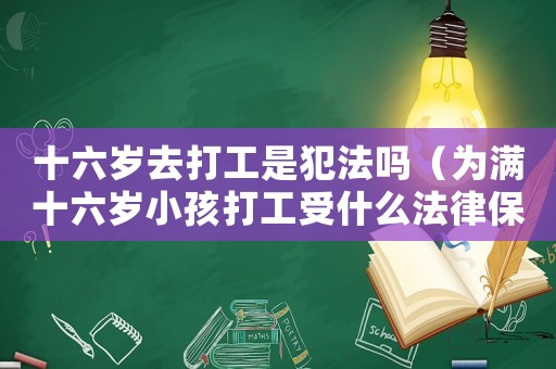 十六歲去打工是犯法嗎（為滿十六歲小孩打工受什么法律保護(hù)?）