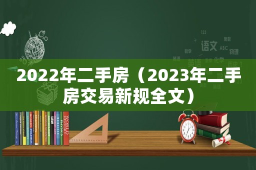 2022年二手房（2023年二手房交易新規(guī)全文）