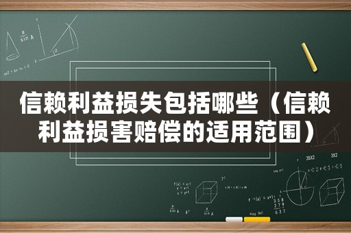 信賴?yán)鎿p失包括哪些（信賴?yán)鎿p害賠償?shù)倪m用范圍）