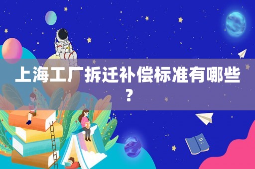 上海工廠拆遷補(bǔ)償標(biāo)準(zhǔn)有哪些？