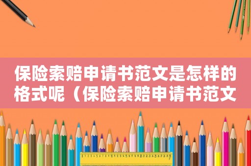 保險(xiǎn)索賠申請書范文是怎樣的格式呢（保險(xiǎn)索賠申請書范文是怎樣的格式）