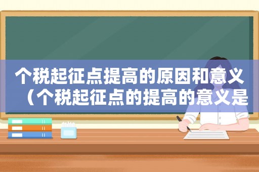 個稅起征點提高的原因和意義（個稅起征點的提高的意義是什么呢）