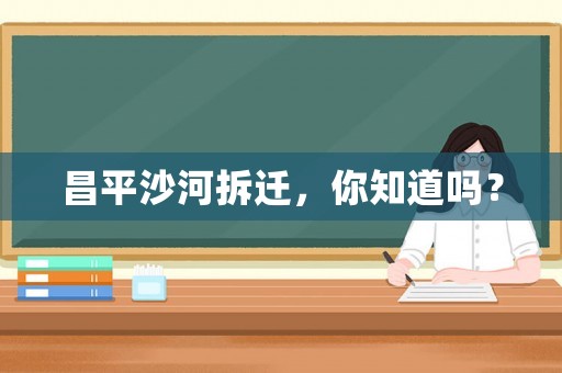 昌平沙河拆遷，你知道嗎？