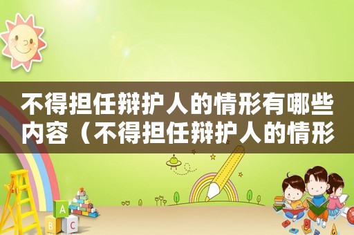 不得擔任辯護人的情形有哪些內(nèi)容（不得擔任辯護人的情形有哪些?）