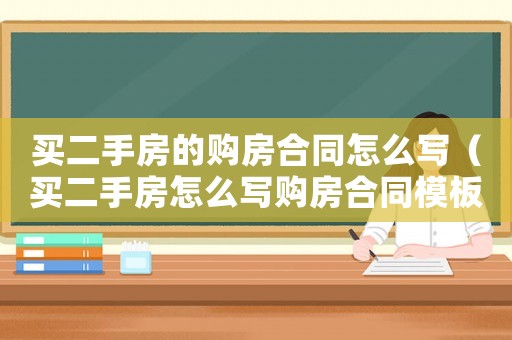買(mǎi)二手房的購(gòu)房合同怎么寫(xiě)（買(mǎi)二手房怎么寫(xiě)購(gòu)房合同模板）