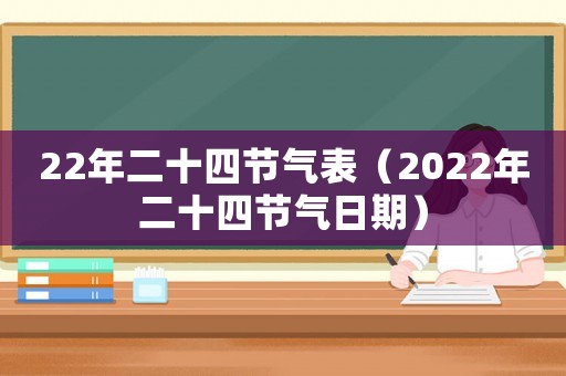 22年二十四節(jié)氣表（2022年二十四節(jié)氣日期）