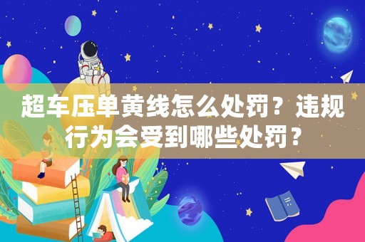 超車壓單黃線怎么處罰？違規(guī)行為會受到哪些處罰？