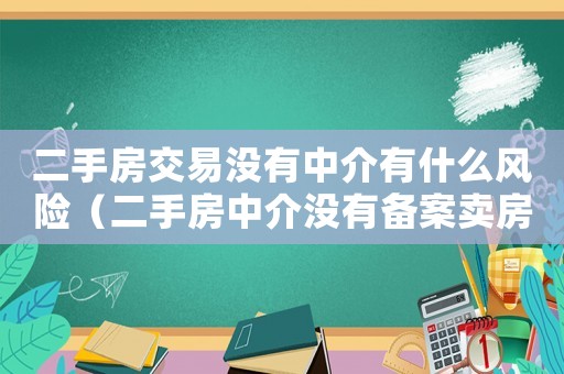 二手房交易沒有中介有什么風(fēng)險(xiǎn)（二手房中介沒有備案賣房合法嗎）