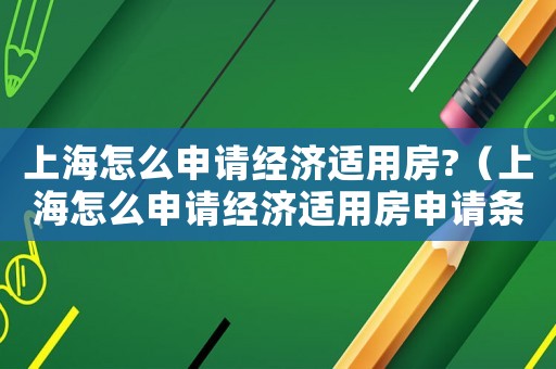 上海怎么申請(qǐng)經(jīng)濟(jì)適用房?（上海怎么申請(qǐng)經(jīng)濟(jì)適用房申請(qǐng)條件）