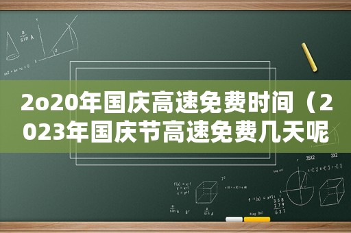 2o20年國慶高速免費(fèi)時間（2023年國慶節(jié)高速免費(fèi)幾天呢）