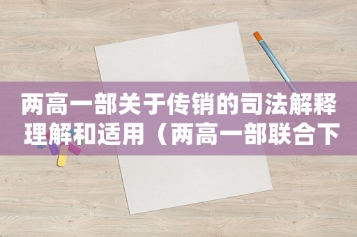 兩高一部關(guān)于傳銷的司法解釋 理解和適用（兩高一部聯(lián)合下發(fā)關(guān)于傳銷犯罪意見(jiàn)）