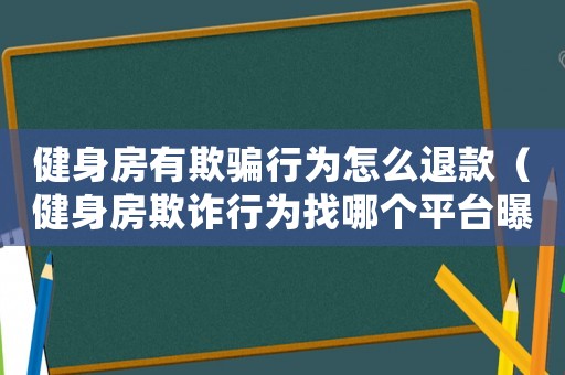 健身房有欺騙行為怎么退款（健身房欺詐行為找哪個(gè)平臺(tái)曝光）