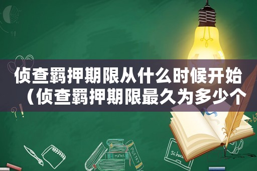 偵查羈押期限從什么時(shí)候開始（偵查羈押期限最久為多少個(gè)月以上）
