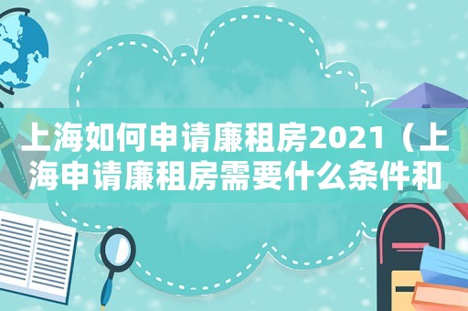上海如何申請(qǐng)廉租房2021（上海申請(qǐng)廉租房需要什么條件和資料）