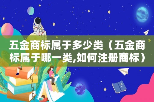 五金商標(biāo)屬于多少類（五金商標(biāo)屬于哪一類,如何注冊(cè)商標(biāo)）