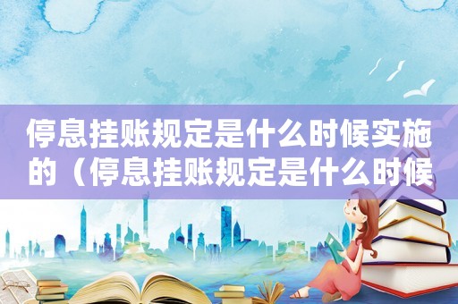 停息掛賬規(guī)定是什么時(shí)候?qū)嵤┑模ㄍＯ熨~規(guī)定是什么時(shí)候?qū)嵤? title=