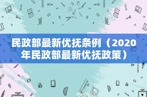 民政部最新優(yōu)撫條例（2020年民政部最新優(yōu)撫政策）