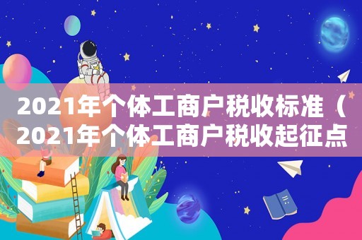 2021年個體工商戶稅收標(biāo)準(zhǔn)（2021年個體工商戶稅收起征點）