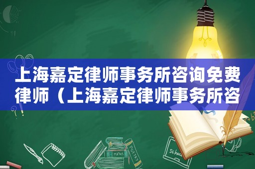 上海嘉定律師事務(wù)所咨詢免費律師（上海嘉定律師事務(wù)所咨詢免費）