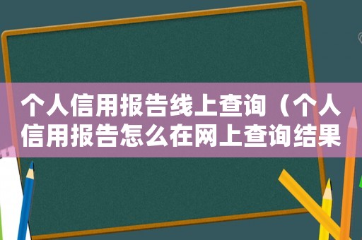 個人信用報告線上查詢（個人信用報告怎么在網(wǎng)上查詢結(jié)果）
