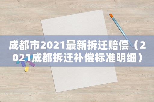 成都市2021最新拆遷賠償（2021成都拆遷補(bǔ)償標(biāo)準(zhǔn)明細(xì)）