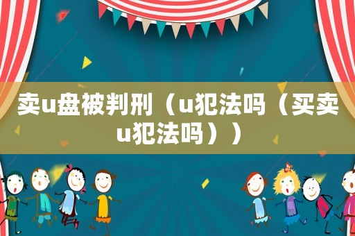 賣u盤被判刑（u犯法嗎（買賣u犯法嗎））