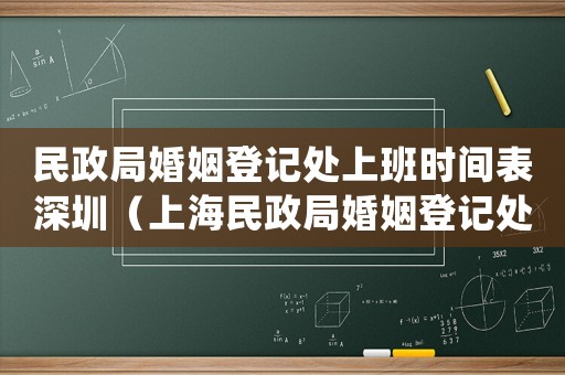 民政局婚姻登記處上班時(shí)間表深圳（上海民政局婚姻登記處上班時(shí)間表）
