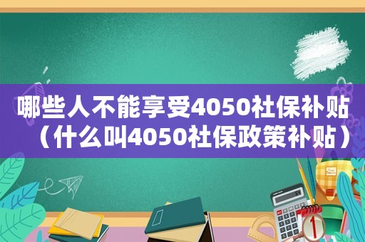 哪些人不能享受4050社保補(bǔ)貼（什么叫4050社保政策補(bǔ)貼）