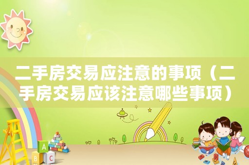 二手房交易應(yīng)注意的事項(xiàng)（二手房交易應(yīng)該注意哪些事項(xiàng)）
