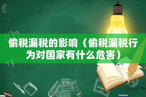 偷稅漏稅的影響（偷稅漏稅行為對國家有什么危害）