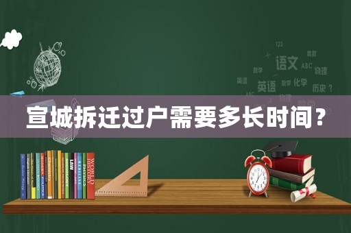 宣城拆遷過戶需要多長(zhǎng)時(shí)間？
